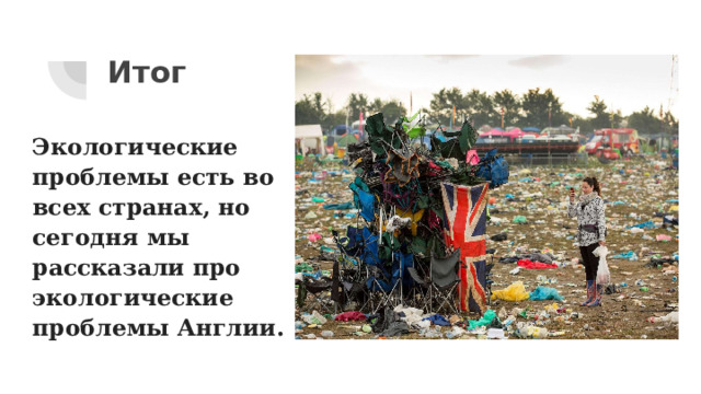 Итог Экологические проблемы есть во всех странах, но сегодня мы рассказали про экологические проблемы Англии.   