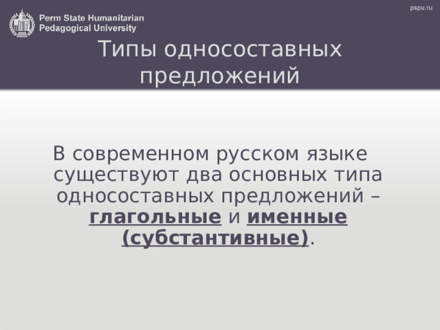 Типы односоставных предложений В современном русском языке существуют два основных типа односоставных предложений – глагольные и именные (субстантивные) . 