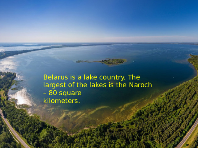 Belarus is a lake country. The largest of the lakes is the Naroch – 80 square kilometers. 