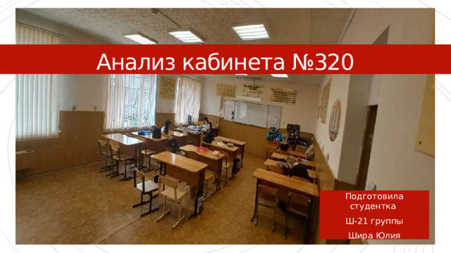 Анализ кабинета №320 Подготовила студентка Ш-21 группы Шира Юлия 