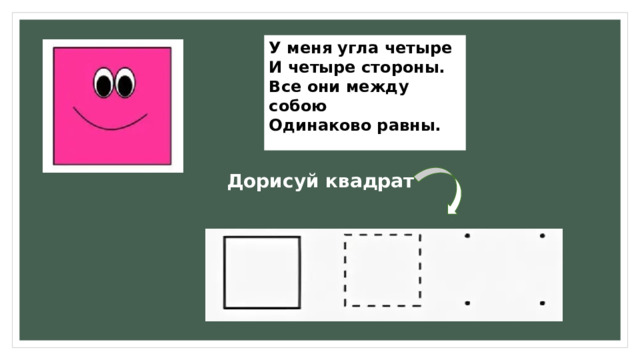 У меня угла четыре И четыре стороны. Все они между собою Одинаково равны. Дорисуй квадрат 