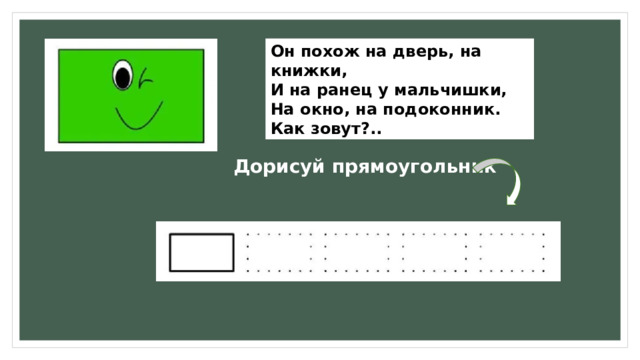 Он похож на дверь, на книжки,  И на ранец у мальчишки,  На окно, на подоконник.  Как зовут?.. Дорисуй прямоугольник 