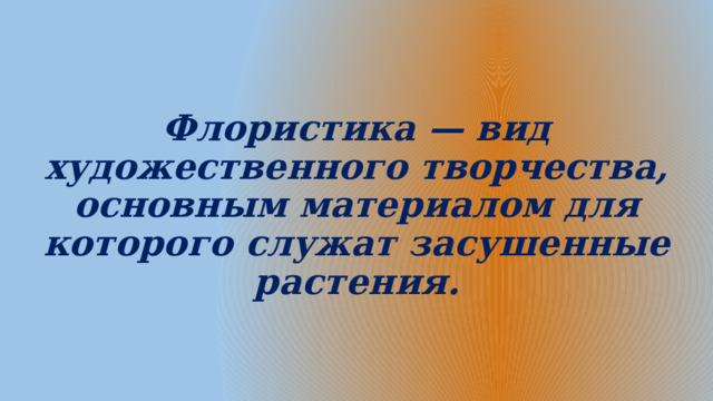 Флористика — вид художественного творчества, основным материалом для которого служат засушенные растения. 