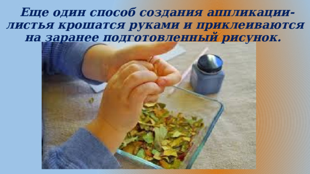  Еще один способ создания аппликации-листья крошатся руками и приклеиваются на заранее подготовленный рисунок.  