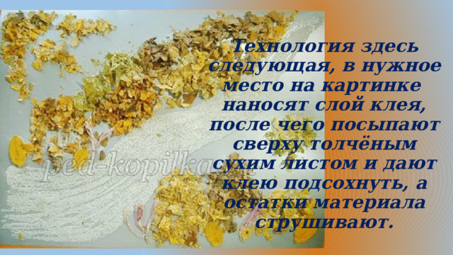 Технология здесь следующая, в нужное место на картинке  наносят слой клея, после чего посыпают сверху толчёным сухим листом и дают клею подсохнуть, а остатки материала струшивают. 