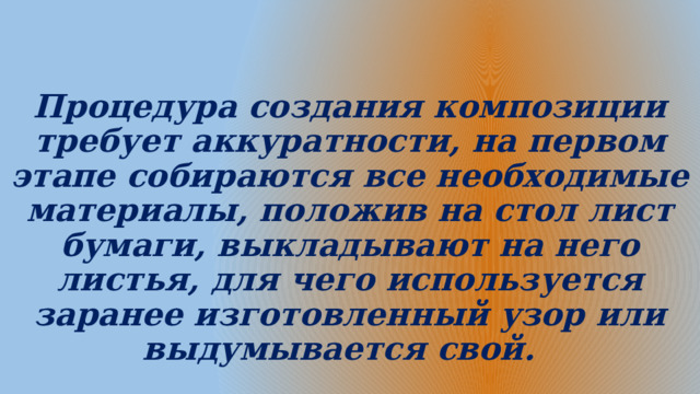 Процедура создания композиции требует аккуратности, на первом этапе собираются все необходимые материалы, положив на стол лист бумаги, выкладывают на него листья, для чего используется заранее изготовленный узор или выдумывается свой. 