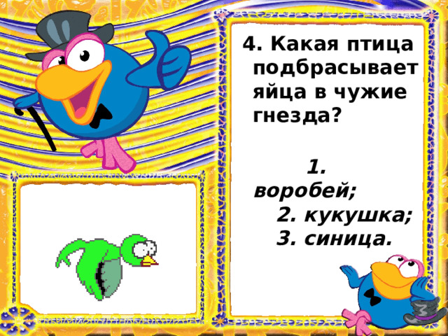  4. Какая птица подбрасывает яйца в чужие гнезда?    1. воробей;   2. кукушка;   3. синица.   