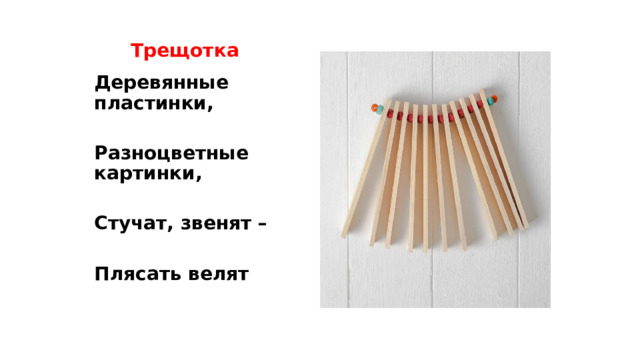  Трещотка Деревянные пластинки,  Разноцветные картинки,  Стучат, звенят –  Плясать велят 
