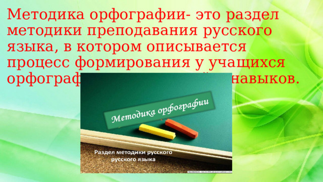 Методика орфографии- это раздел методики преподавания русского языка, в котором описывается процесс формирования у учащихся орфографических умений и навыков. 