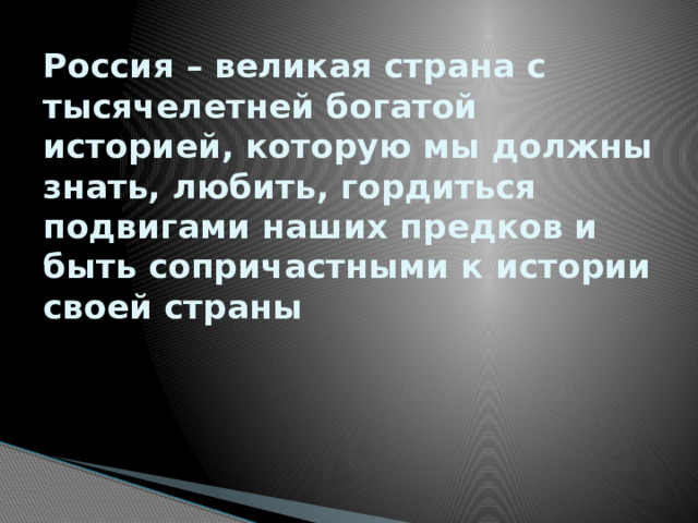 Россия – великая страна с тысячелетней богатой историей, которую мы должны знать, любить, гордиться подвигами наших предков и быть сопричастными к истории своей страны 