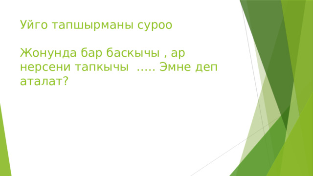 Уйго тапшырманы суроо   Жонунда бар баскычы , ар нерсени тапкычы ….. Эмне деп аталат?    