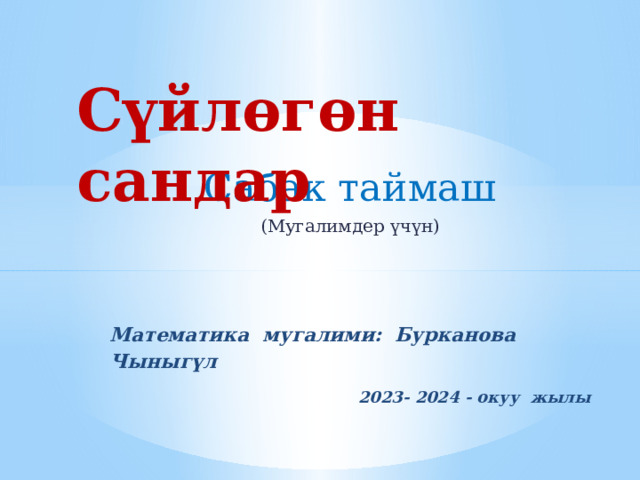 Сүйлөгөн сандар Сабак таймаш (Мугалимдер үчүн) Математика мугалими: Бурканова Чыныгүл  2023- 2024 - окуу жылы 