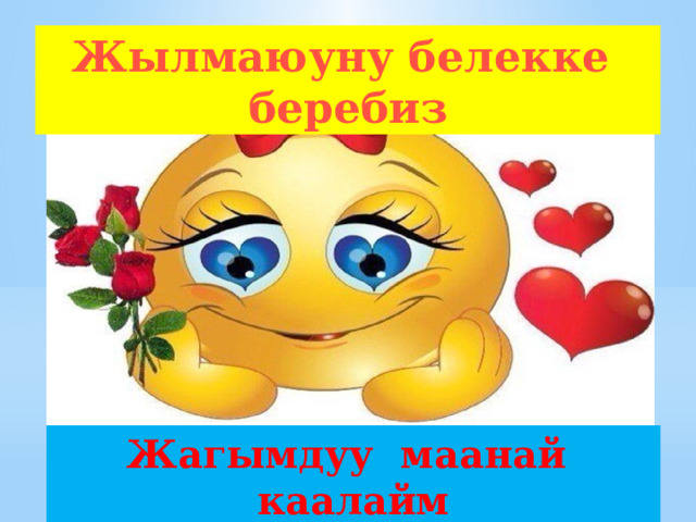 Жылмаюуну белекке беребиз Жагымдуу маанай каалайм 