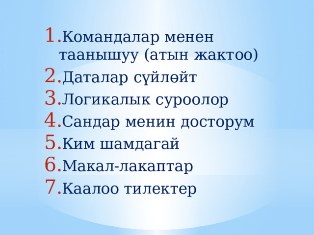Командалар менен таанышуу (атын жактоо) Даталар сүйлөйт Логикалык суроолор Сандар менин досторум Ким шамдагай Макал-лакаптар Каалоо тилектер 