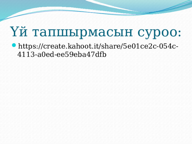 Үй тапшырмасын суроо: https://create.kahoot.it/share/5e01ce2c-054c-4113-a0ed-ee59eba47dfb 