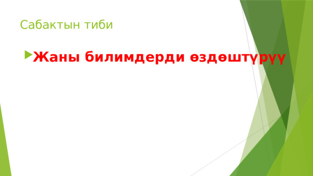 Сабактын тиби Жаны билимдерди өздөштүрүү 