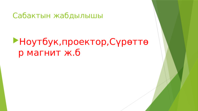 Сабактын жабдылышы Ноутбук,проектор,Сүрөттөр магнит ж.б 