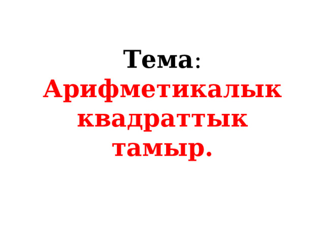 Тема : Арифметикалык квадраттык тамыр. 