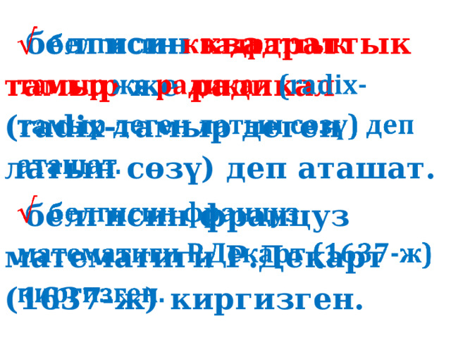  белгисин квадраттык тамыр же радикал (radix-тамыр деген латын сөзү) деп аташат.     белгисин француз математиги Р.Декарт (1637-ж) киргизген. 