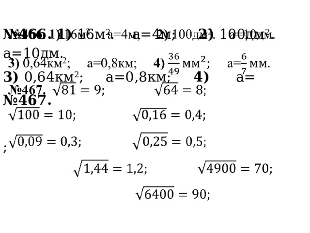 № 466. 1) 16м 2 . а=4м; 2) 100дм 2 . а=10дм.   3) 0,64км 2 ; а=0,8км; 4) а= № 467.     ; 