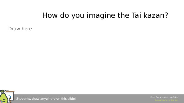 How do you imagine the Tai kazan? Draw here 🍐 This is a Pear Deck Drawing Slide 🍐 To edit the type of question, go back to the 