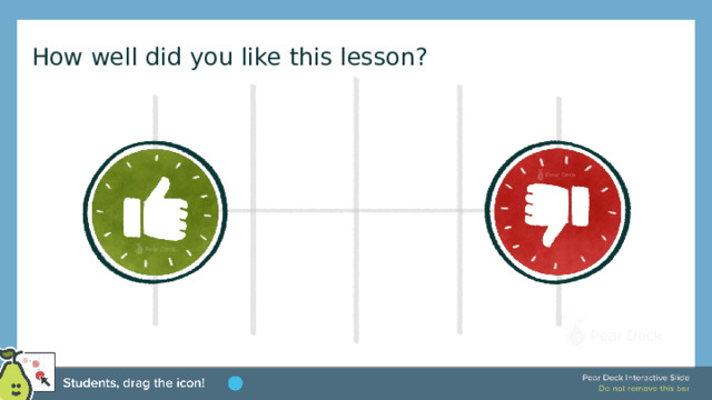 How well did you like this lesson? Temperature Check Get a sense for how well your lesson resonated with your students, or how engaged they were. 🍐 This is a Pear Deck Draggable™ Slide. 🍐 To edit the type of question, go back to the 