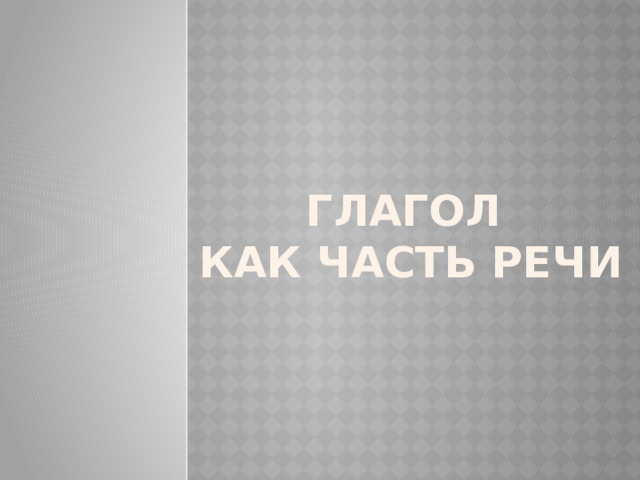 Глагол  как часть речи 