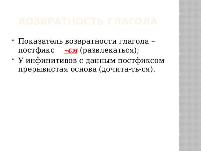 Возвратность глагола Показатель возвратности глагола – постфикс –ся  (развлекаться); У инфинитивов с данным постфиксом прерывистая основа (дочита-ть-ся). 
