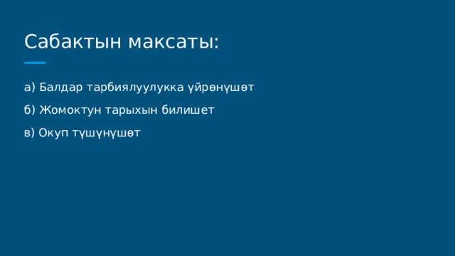 Сабактын максаты: а) Балдар тарбиялуулукка үйрөнүшөт б) Жомоктун тарыхын билишет в) Окуп түшүнүшөт 