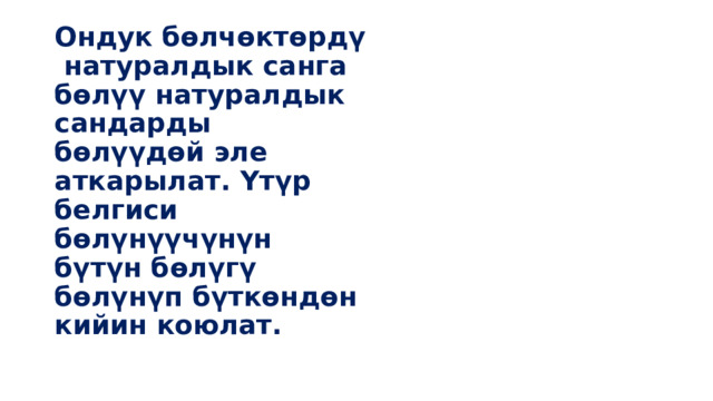 Ондук бөлчөктөрдү натуралдык санга бөлүү натуралдык сандарды бөлүүдөй эле аткарылат. Үтүр белгиси бөлүнүүчүнүн бүтүн бөлүгү бөлүнүп бүткөндөн кийин коюлат. 