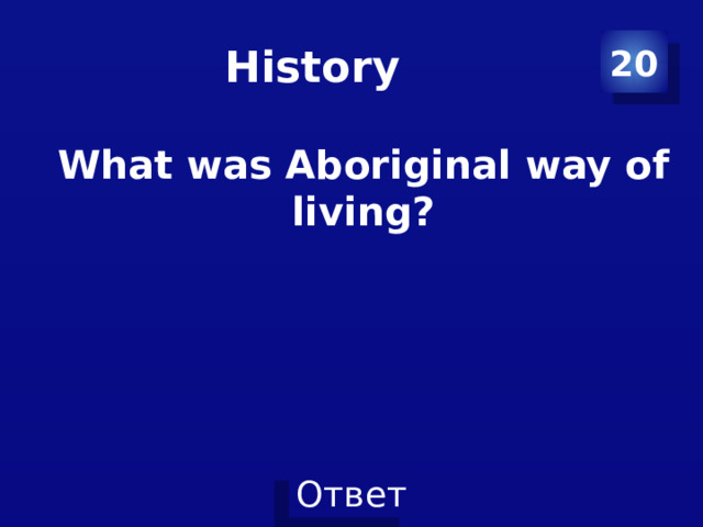 History 20 What was Aboriginal way of living? 
