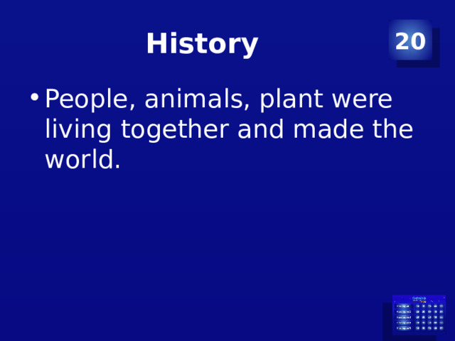 History 20 People, animals, plant were living together and made the world. 