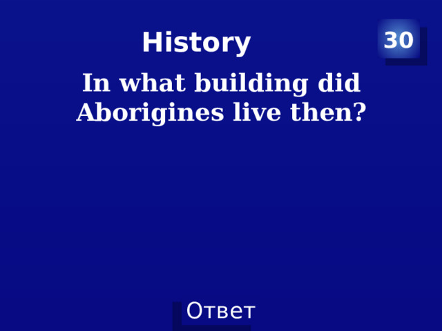 History 30 In what building did Aborigines live then? 