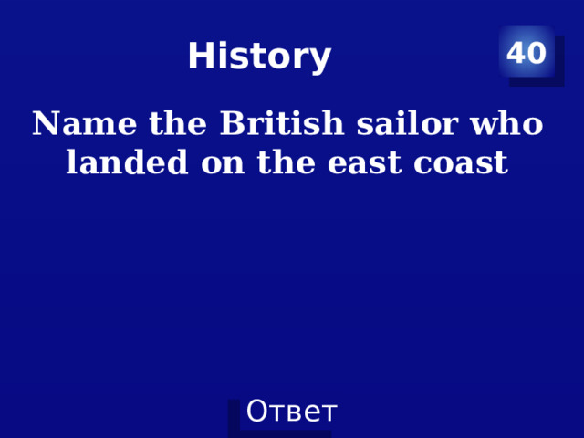 History 40 Name the British sailor who landed on the east coast 