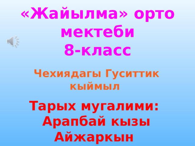 «Жайылма» орто мектеби  8-класс Чехиядагы Гуситтик кыймыл Тарых мугалими:  Арапбай кызы Айжаркын 