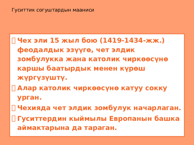 Гуситтик согуштардын мааниси Чех эли 15 жыл бою (1419-1434-жж.) феодалдык эзүүгө, чет элдик зомбулукка жана католик чиркөөсүнө каршы баатырдык менен күрөш жүргүзүштү. Алар католик чиркөөсүнө катуу сокку урган. Чехияда чет элдик зомбулук начарлаган. Гуситтердин кыймылы Европанын башка аймактарына да тараган. 