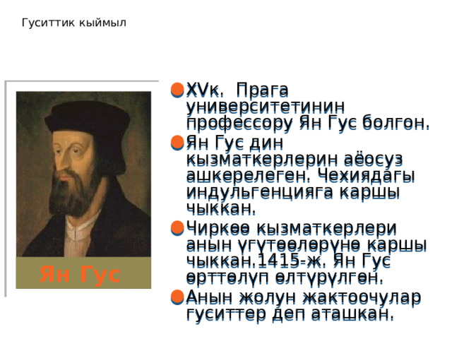 Гуситтик кыймыл XVк. Прага университетинин профессору Ян Гус болгон. Ян Гус дин кызматкерлерин аёосуз ашкерелеген. Чехиядагы индульгенцияга каршы чыккан. Чиркөө кызматкерлери анын үгүтөөлөрүнө каршы чыккан.1415-ж. Ян Гус өрттөлүп өлтүрүлгөн. Анын жолун жактоочулар гуситтер деп аташкан. Ян Гус 