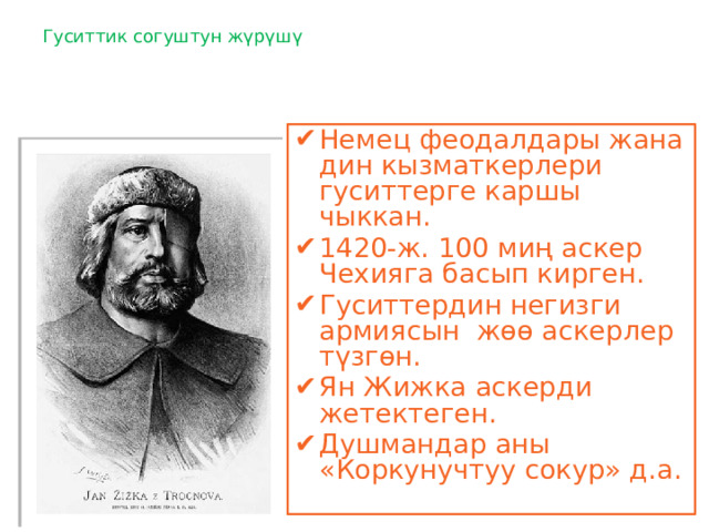 Гуситтик согуштун жүрүшү Немец феодалдары жана дин кызматкерлери гуситтерге каршы чыккан. 1420-ж. 100 миң аскер Чехияга басып кирген. Гуситтердин негизги армиясын жөө аскерлер түзгөн. Ян Жижка аскерди жетектеген. Душмандар аны «Коркунучтуу сокур» д.а. 