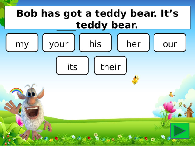 Bob has got a teddy bear. It’s ____teddy bear. my your his her our its their 