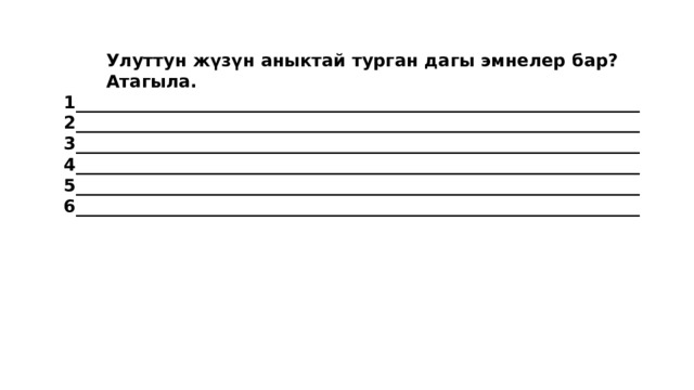  Улуттун жүзүн аныктай турган дагы эмнелер бар?  Атагыла. 1_________________________________________________________________2_________________________________________________________________3_________________________________________________________________4_________________________________________________________________5_________________________________________________________________6_________________________________________________________________  