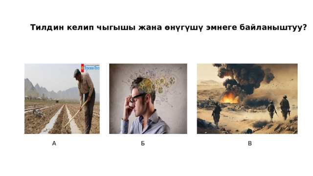 Тилдин келип чыгышы жана өнүгүшү эмнеге байланыштуу? А Б В 