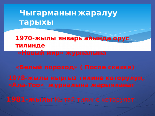 Чыгарманын  жаралуу  тарыхы 1970-жылы январь айында орус тилинде  «Новый мир» журналына  «Белый пороход» ( После сказки) 1978-жылы кыргыз тилине которулуп, «Ала-Тоо» журналына жарыяланат 1981-жылы Кытай тилине которулат 