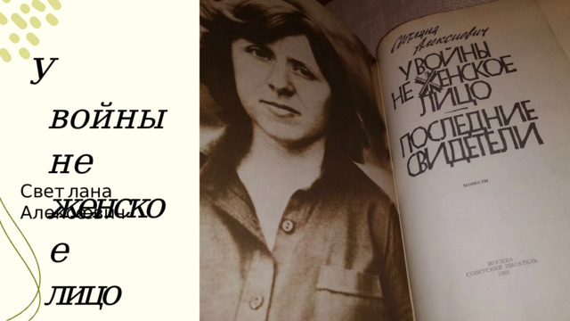 У  в о й н ы  н е женское лицо С в е т л а н а  А л е к с ее в и ч 