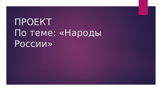 ПРОЕКТ  По теме: «Народы России» 