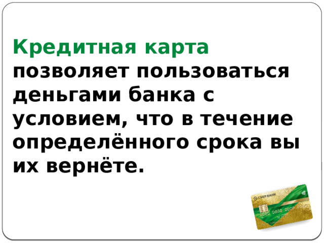 Кредитная карта позволяет пользоваться деньгами банка с условием, что в течение определённого срока вы их вернёте. 