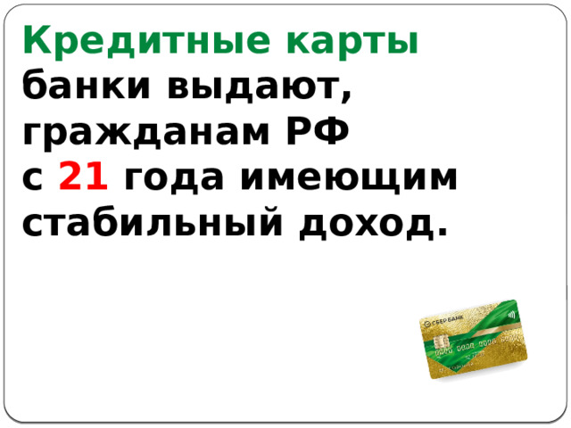 Кредитные карты банки выдают, гражданам РФ с 21 года имеющим стабильный доход. 