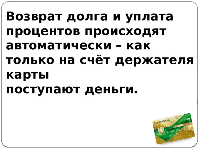 Возврат долга и уплата процентов происходят автоматически – как только на счёт держателя карты поступают деньги. 