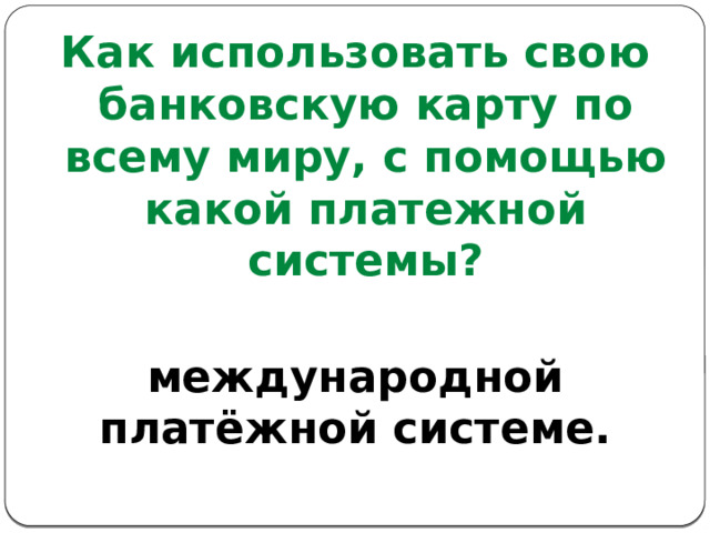 Как использовать свою банковскую карту по всему миру, с помощью какой платежной системы?  международной платёжной системе. 