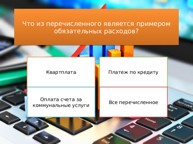 Что из перечисленного является примером обязательных расходов? Квартплата Платеж по кредиту Оплата счета за коммунальные услуги Все перечисленное 