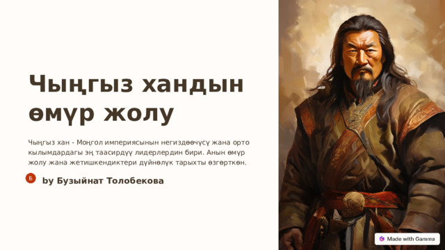Чыңгыз хандын өмүр жолу Чыңгыз хан - Моңгол империясынын негиздөөчүсү жана орто кылымдардагы эң таасирдүү лидерлердин бири. Анын өмүр жолу жана жетишкендиктери дүйнөлүк тарыхты өзгөрткөн. by Бузыйнат Толобекова  